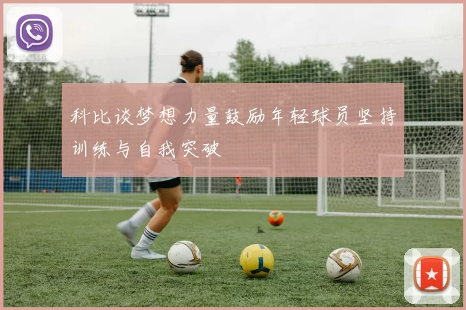 科比谈梦想力量鼓励年轻球员坚持训练与自我突破
