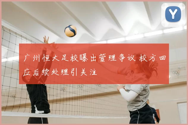 广州恒大足校曝出管理争议 校方回应后续处理引关注
