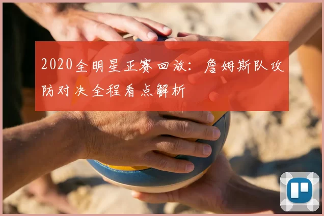 2020全明星正赛回放：詹姆斯队攻防对决全程看点解析