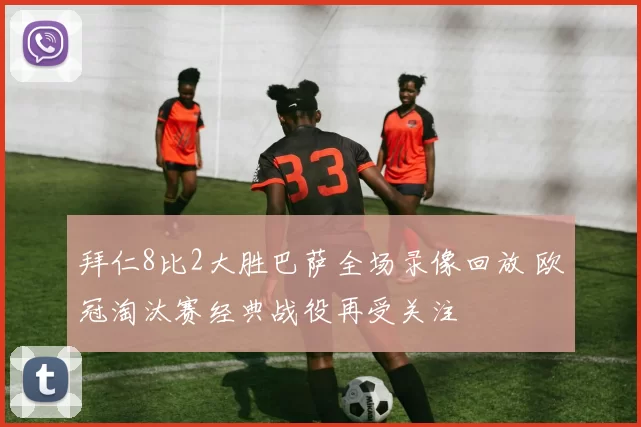 拜仁8比2大胜巴萨全场录像回放 欧冠淘汰赛经典战役再受关注