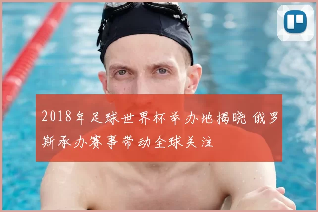 2018年足球世界杯举办地揭晓 俄罗斯承办赛事带动全球关注