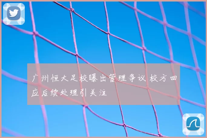 广州恒大足校曝出管理争议 校方回应后续处理引关注