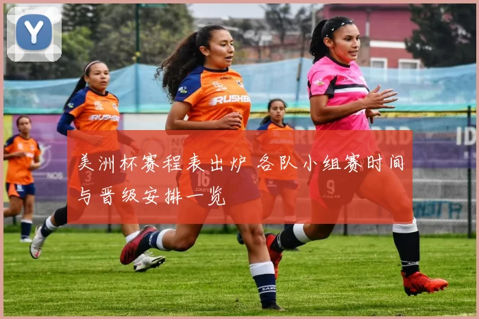美洲杯赛程表出炉 各队小组赛时间与晋级安排一览