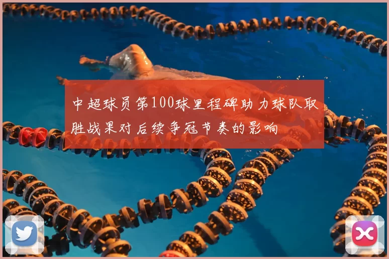 中超球员第100球里程碑助力球队取胜战果对后续争冠节奏的影响