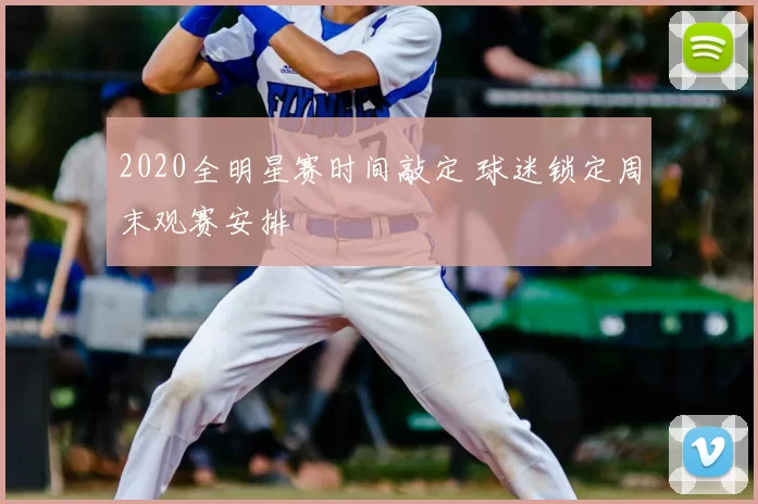 2020全明星赛时间敲定 球迷锁定周末观赛安排