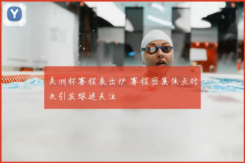 美洲杯赛程表出炉 赛程密集焦点对决引发球迷关注