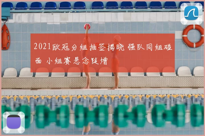 2021欧冠分组抽签揭晓 强队同组碰面 小组赛悬念陡增