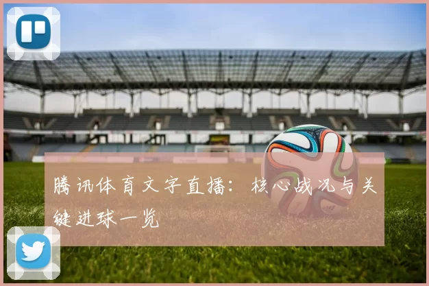 腾讯体育文字直播：核心战况与关键进球一览