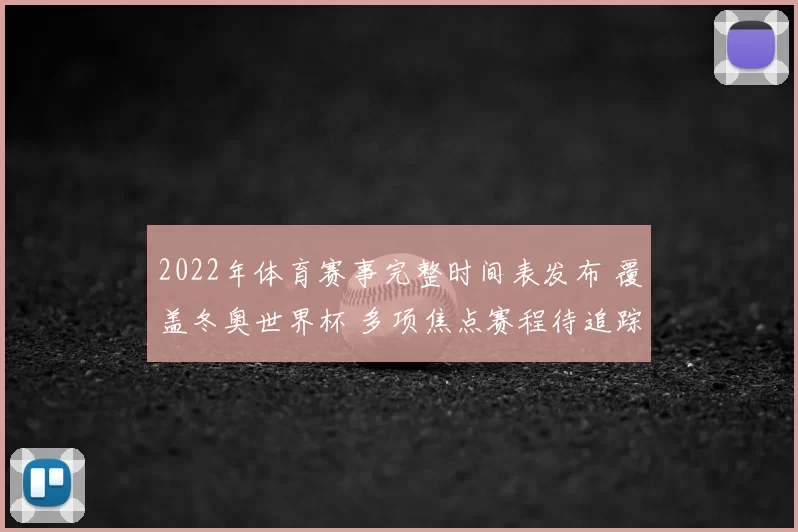 2022年体育赛事完整时间表发布 覆盖冬奥世界杯 多项焦点赛程待追踪