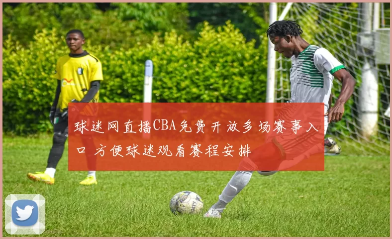 球迷网直播CBA免费开放多场赛事入口 方便球迷观看赛程安排