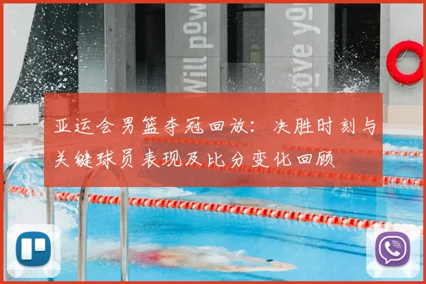 亚运会男篮夺冠回放：决胜时刻与关键球员表现及比分变化回顾
