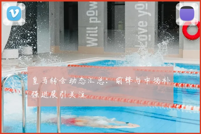 皇马转会动态汇总：前锋与中场补强进展引关注