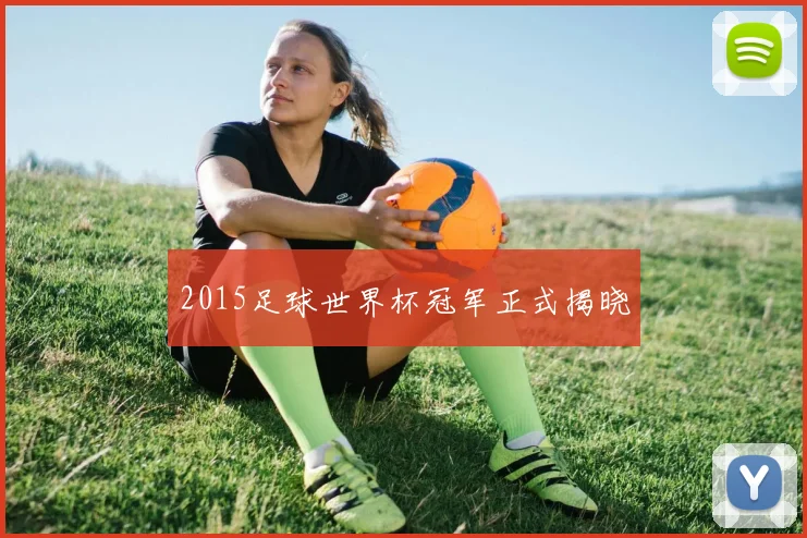 2015足球世界杯冠军正式揭晓