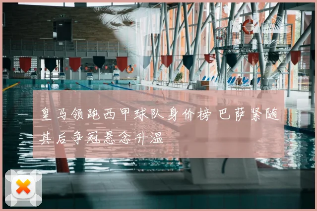 皇马领跑西甲球队身价榜 巴萨紧随其后争冠悬念升温