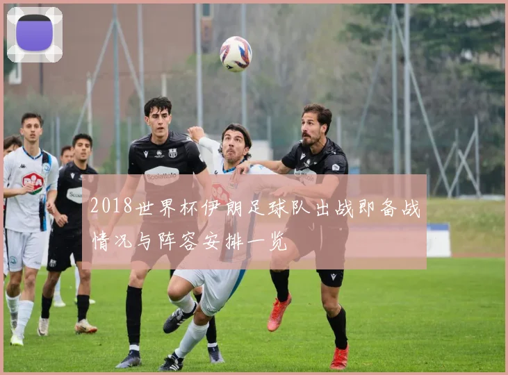2018世界杯伊朗足球队出战即备战情况与阵容安排一览