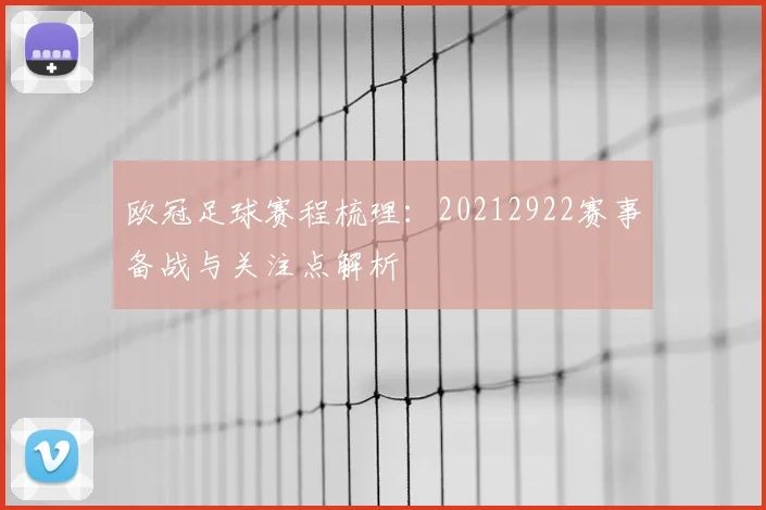 欧冠足球赛程梳理:20212922赛事备战与关注点解析