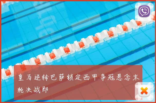 皇马逆转巴萨锁定西甲争冠悬念末轮决战即