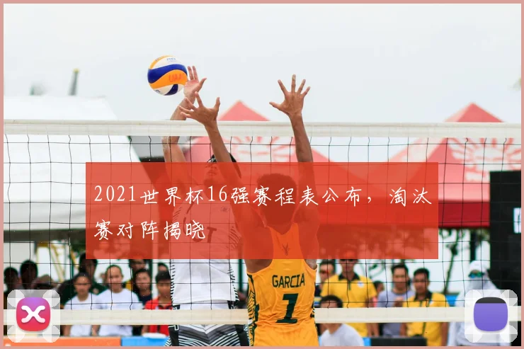 2021世界杯16强赛程表公布,淘汰赛对阵揭晓