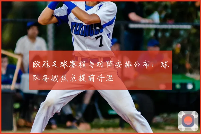 欧冠足球赛程与对阵安排公布，球队备战焦点提前升温