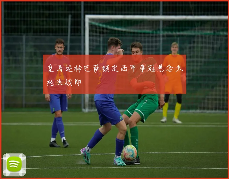 皇马逆转巴萨锁定西甲争冠悬念末轮决战即