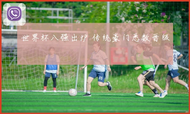 世界杯八强出炉 传统豪门悉数晋级