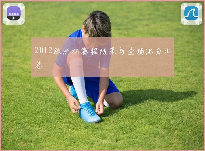 2012欧洲杯赛程结果与全场比分汇总